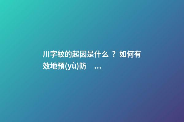 川字紋的起因是什么？如何有效地預(yù)防？